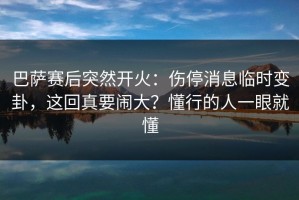 巴萨赛后突然开火：伤停消息临时变卦，这回真要闹大？懂行的人一眼就懂
