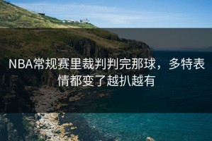 NBA常规赛里裁判判完那球，多特表情都变了越扒越有