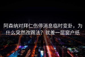 阿森纳对拜仁伤停消息临时变卦，为什么突然改踢法？就差一层窗户纸
