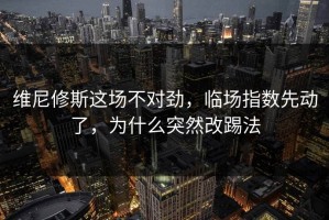 维尼修斯这场不对劲，临场指数先动了，为什么突然改踢法