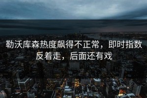 勒沃库森热度飙得不正常，即时指数反着走，后面还有戏