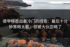 德甲榜首战最冷门的线索：最后十分钟策略太狠，但被大伙忽略了