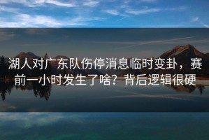 湖人对广东队伤停消息临时变卦，赛前一小时发生了啥？背后逻辑很硬