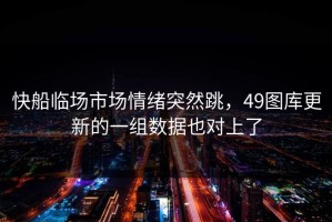 快船临场市场情绪突然跳，49图库更新的一组数据也对上了