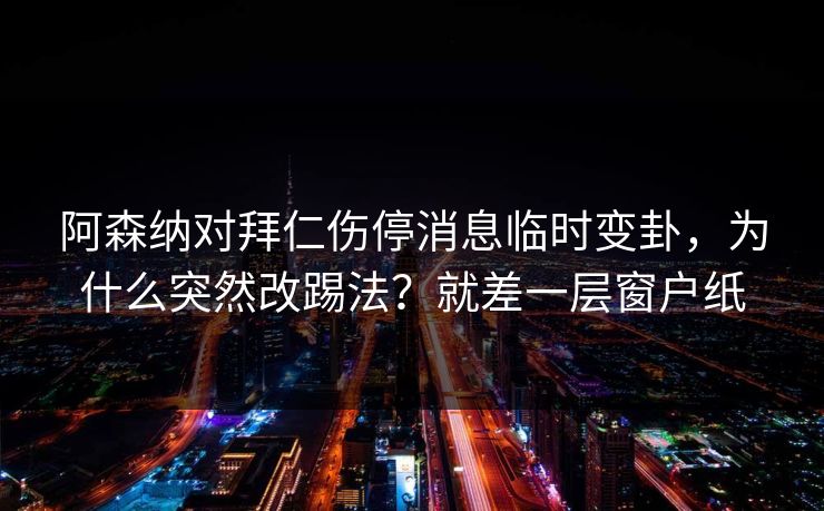 阿森纳对拜仁伤停消息临时变卦，为什么突然改踢法？就差一层窗户纸