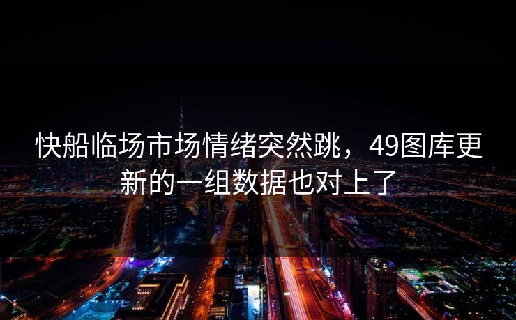 快船临场市场情绪突然跳，49图库更新的一组数据也对上了