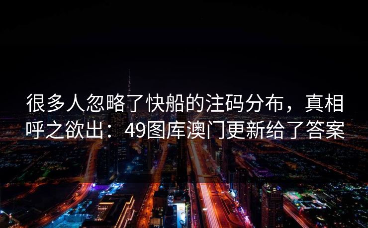 很多人忽略了快船的注码分布,真相呼之欲出:49图库澳门更新给了答案 很多人忽略了快船的注码分布,真相呼之欲出:49图库澳门更新给了答案
