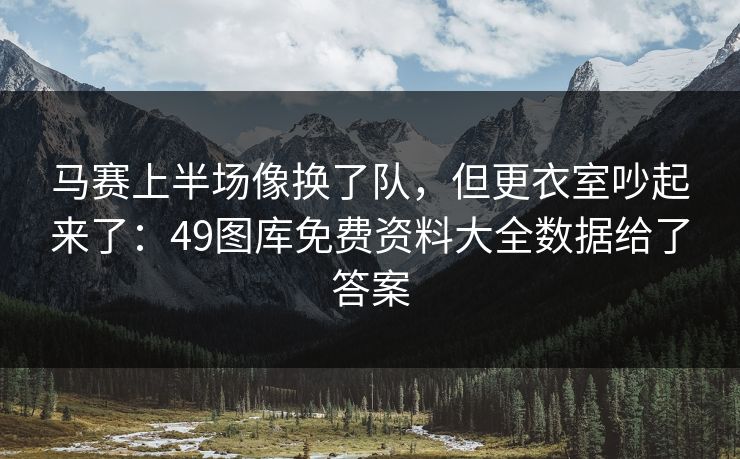 马赛上半场像换了队,但更衣室吵起来了:49图库免费资料大全数据给了答案 马赛上半场像换了队,但更衣室吵起来了:49图库免费资料大全数据给了答案