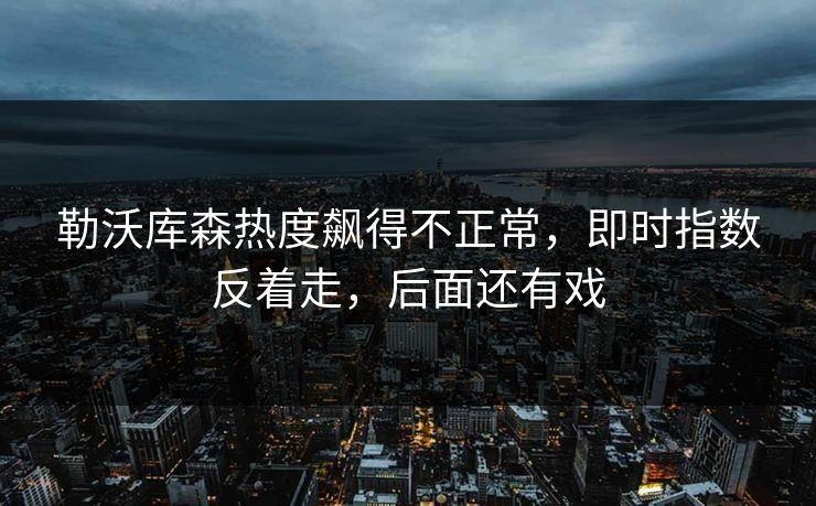 勒沃库森热度飙得不正常，即时指数反着走，后面还有戏