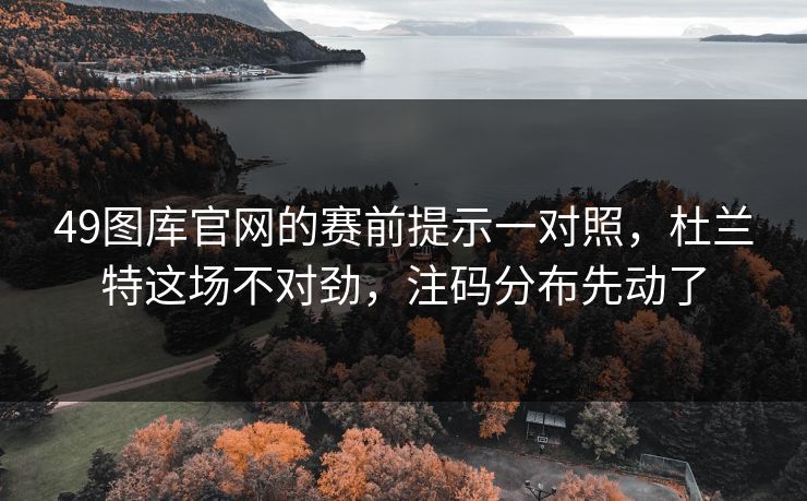 49图库官网的赛前提示一对照，杜兰特这场不对劲，注码分布先动了