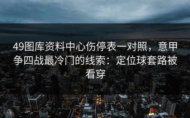 49图库资料中心伤停表一对照，意甲争四战最冷门的线索：定位球套路被看穿