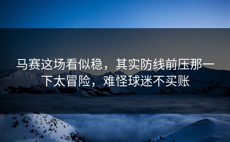 马赛这场看似稳，其实防线前压那一下太冒险，难怪球迷不买账