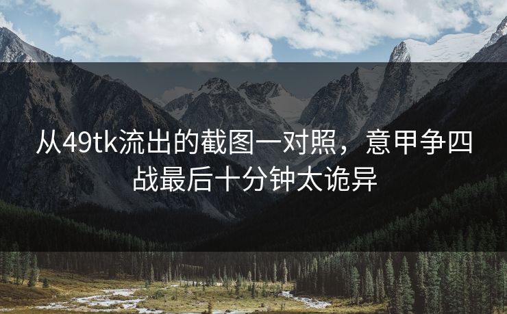 从49tk流出的截图一对照,意甲争四战最后十分钟太诡异 从49tk流出的截图一对照,意甲争四战最后十分钟太诡异