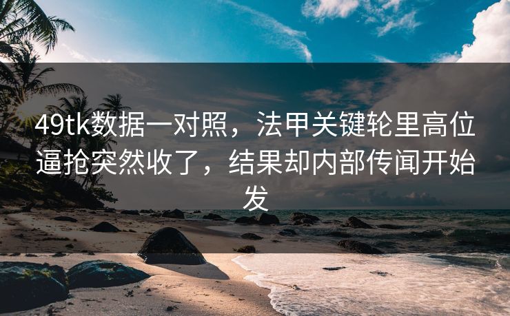 49tk数据一对照,法甲关键轮里高位逼抢突然收了,结果却内部传闻开始发 49tk数据一对照,法甲关键轮里高位逼抢突然收了,结果却内部传闻开始发