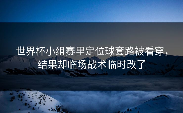 世界杯小组赛里定位球套路被看穿,结果却临场战术临时改了 世界杯小组赛里定位球套路被看穿,结果却临场战术临时改了