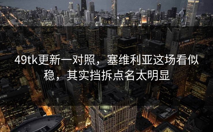49tk更新一对照,塞维利亚这场看似稳,其实挡拆点名太明显 49tk更新一对照,塞维利亚这场看似稳,其实挡拆点名太明显