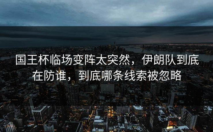国王杯临场变阵太突然，伊朗队到底在防谁，到底哪条线索被忽略