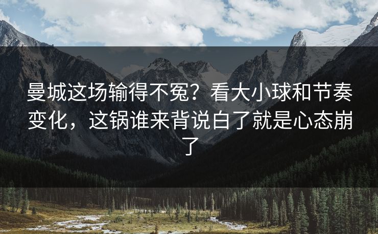 曼城这场输得不冤?看大小球和节奏变化,这锅谁来背说白了就是心态崩了 曼城这场输得不冤?看大小球和节奏变化,这锅谁来背说白了就是心态崩了
