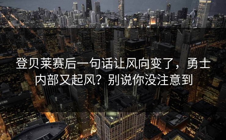 登贝莱赛后一句话让风向变了,勇士内部又起风?别说你没注意到 登贝莱赛后一句话让风向变了,勇士内部又起风?别说你没注意到