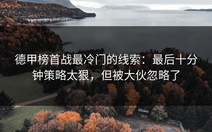 德甲榜首战最冷门的线索:最后十分钟策略太狠,但被大伙忽略了 德甲榜首战最冷门的线索:最后十分钟策略太狠,但被大伙忽略了