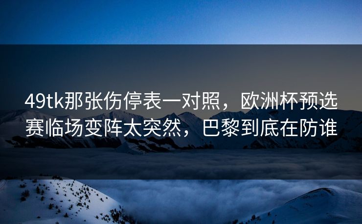 49tk那张伤停表一对照，欧洲杯预选赛临场变阵太突然，巴黎到底在防谁