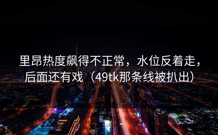 里昂热度飙得不正常，水位反着走，后面还有戏（49tk那条线被扒出）