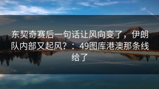 东契奇赛后一句话让风向变了，伊朗队内部又起风？：49图库港澳那条线给了