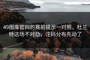 49图库官网的赛前提示一对照，杜兰特这场不对劲，注码分布先动了