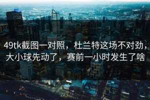 49tk截图一对照，杜兰特这场不对劲，大小球先动了，赛前一小时发生了啥