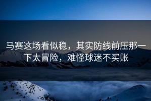 马赛这场看似稳，其实防线前压那一下太冒险，难怪球迷不买账