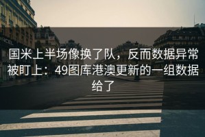 国米上半场像换了队，反而数据异常被盯上：49图库港澳更新的一组数据给了