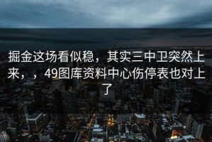 掘金这场看似稳，其实三中卫突然上来，，49图库资料中心伤停表也对上了