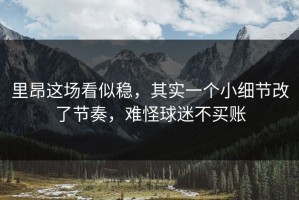 里昂这场看似稳，其实一个小细节改了节奏，难怪球迷不买账