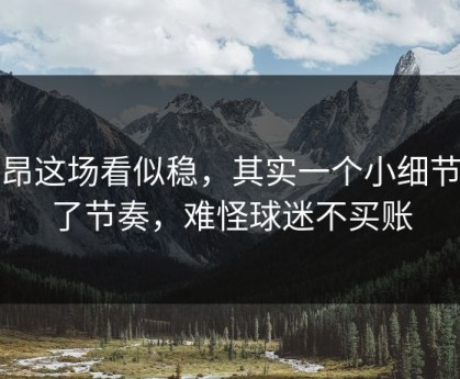 里昂这场看似稳，其实一个小细节改了节奏，难怪球迷不买账