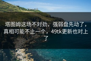 塔图姆这场不对劲，强弱盘先动了，真相可能不止一个，49tk更新也对上了
