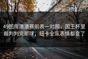 49图库港澳赛前表一对照，国王杯里裁判判完那球，纽卡全队表情都变了