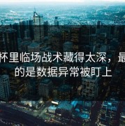 超级杯里临场战术藏得太深，最离谱的是数据异常被盯上