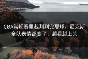 CBA常规赛里裁判判完那球，尼克斯全队表情都变了，越看越上头