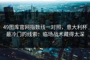 49图库官网指数线一对照，意大利杯最冷门的线索：临场战术藏得太深