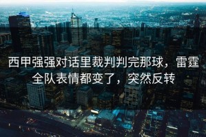 西甲强强对话里裁判判完那球，雷霆全队表情都变了，突然反转