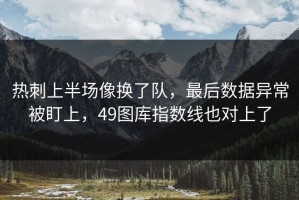 热刺上半场像换了队，最后数据异常被盯上，49图库指数线也对上了