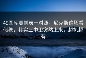 49图库赛前表一对照，尼克斯这场看似稳，其实三中卫突然上来，越扒越有