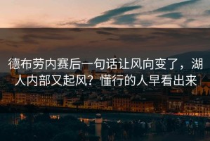 德布劳内赛后一句话让风向变了，湖人内部又起风？懂行的人早看出来