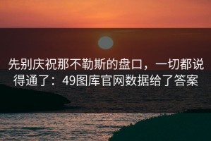 先别庆祝那不勒斯的盘口，一切都说得通了：49图库官网数据给了答案