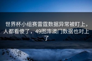 世界杯小组赛雷霆数据异常被盯上，人都看傻了，49图库澳门数据也对上了