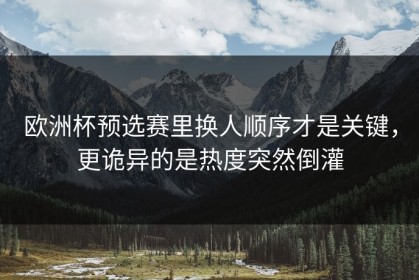欧洲杯预选赛里换人顺序才是关键，更诡异的是热度突然倒灌