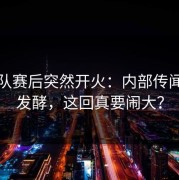 北京队赛后突然开火：内部传闻开始发酵，这回真要闹大？
