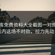 49图库免费资料大全截图一对照，齐达内这场不对劲，拉力先动了