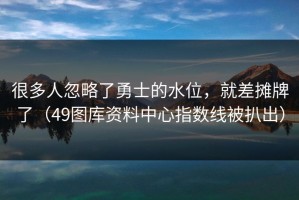 很多人忽略了勇士的水位，就差摊牌了（49图库资料中心指数线被扒出）