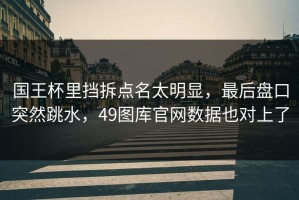 国王杯里挡拆点名太明显，最后盘口突然跳水，49图库官网数据也对上了